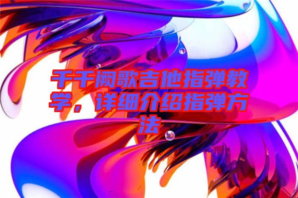 千千闕歌吉他指彈教學(xué)，詳細介紹指彈方法