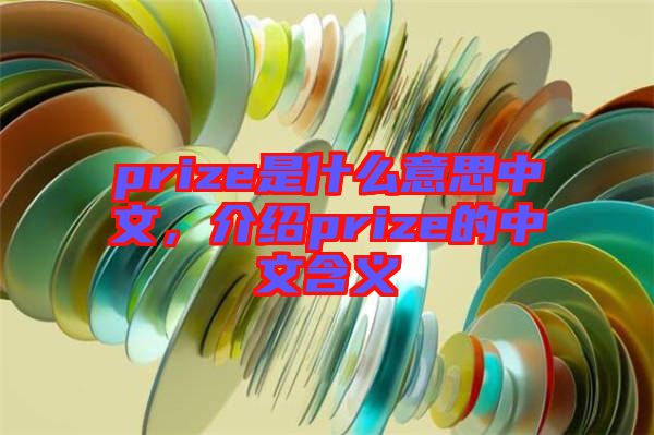 prize是什么意思中文，介紹prize的中文含義