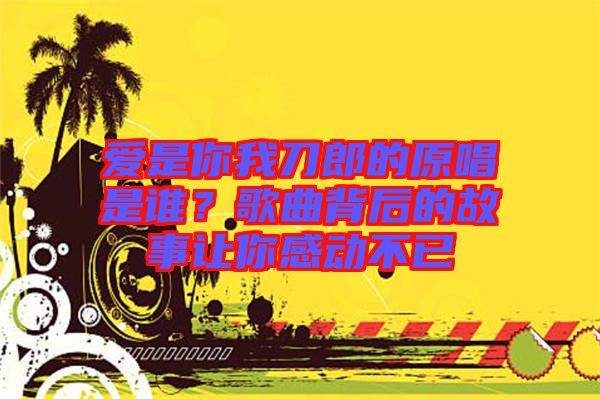 愛是你我刀郎的原唱是誰？歌曲背后的故事讓你感動(dòng)不已