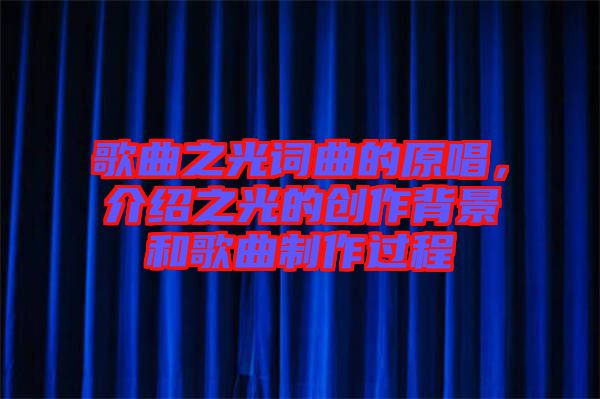 歌曲之光詞曲的原唱，介紹之光的創(chuàng)作背景和歌曲制作過程