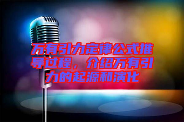 萬有引力定律公式推導過程，介紹萬有引力的起源和演化