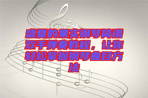 盛夏的果實(shí)鋼琴簡(jiǎn)譜雙手彈奏教程，讓你輕松掌握鋼琴曲目方法
