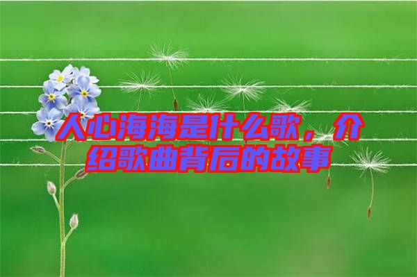 人心海海是什么歌，介紹歌曲背后的故事
