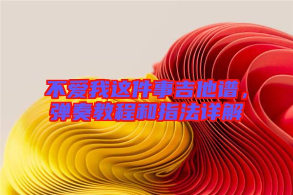 不愛我這件事吉他譜，彈奏教程和指法詳解