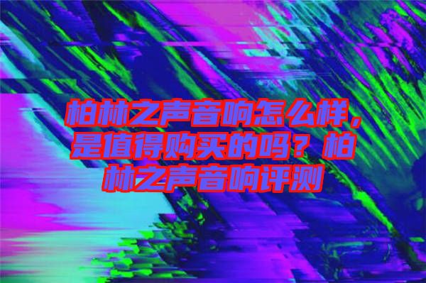 柏林之聲音響怎么樣，是值得購(gòu)買的嗎？柏林之聲音響評(píng)測(cè)