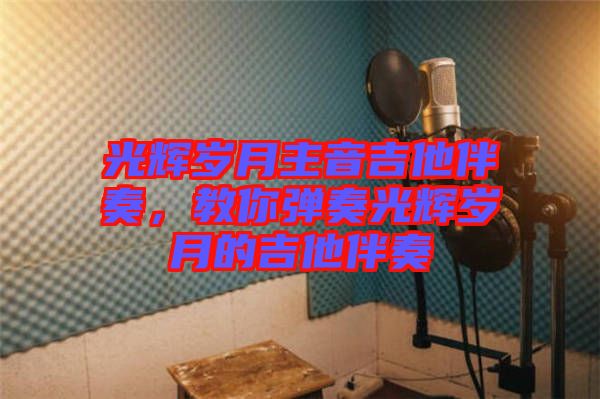 光輝歲月主音吉他伴奏，教你彈奏光輝歲月的吉他伴奏