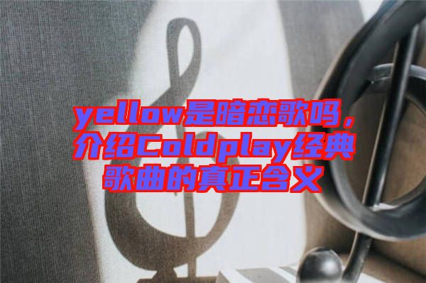 yellow是暗戀歌嗎，介紹Coldplay經(jīng)典歌曲的真正含義