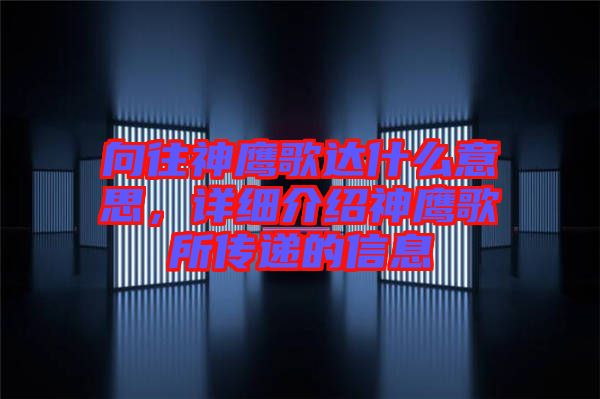 向往神鷹歌達(dá)什么意思，詳細(xì)介紹神鷹歌所傳遞的信息