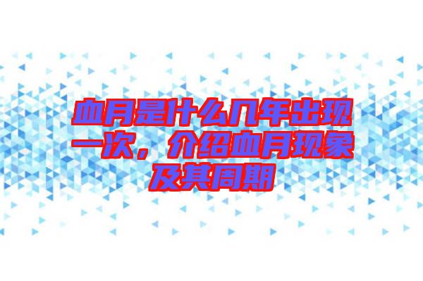 血月是什么幾年出現(xiàn)一次，介紹血月現(xiàn)象及其周期