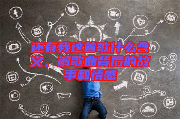 還有我這首歌什么含義，解歌曲背后的故事和情感