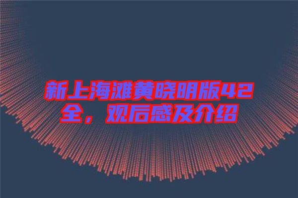 新上海灘黃曉明版42全，觀后感及介紹