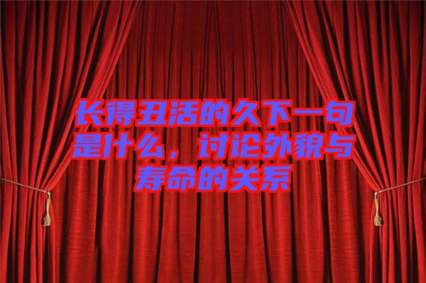 長(zhǎng)得丑活的久下一句是什么，討論外貌與壽命的關(guān)系
