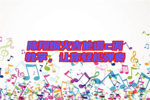 陳翔煙火吉他譜c調(diào)教學(xué)，讓你輕松彈奏
