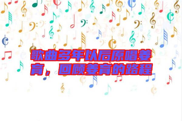 歌曲多年以后原唱姜育，回顧姜育的路程