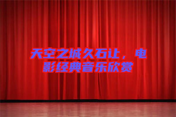 天空之城久石讓，電影經(jīng)典音樂(lè)欣賞