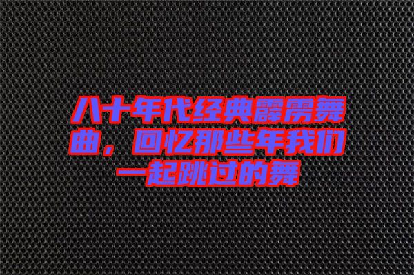 八十年代經(jīng)典霹靂舞曲，回憶那些年我們一起跳過的舞