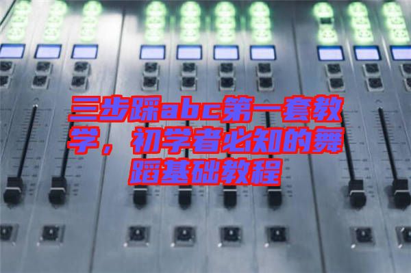 三步踩abc第一套教學(xué)，初學(xué)者必知的舞蹈基礎(chǔ)教程