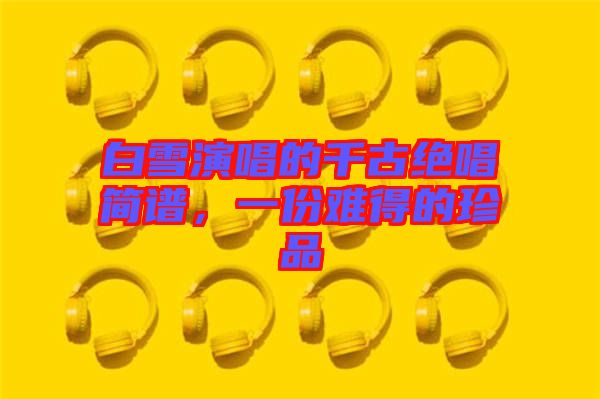 白雪演唱的千古絕唱簡譜，一份難得的珍品