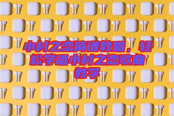 小村之戀簡(jiǎn)譜教唱，輕松學(xué)唱小村之戀歌曲教學(xué)