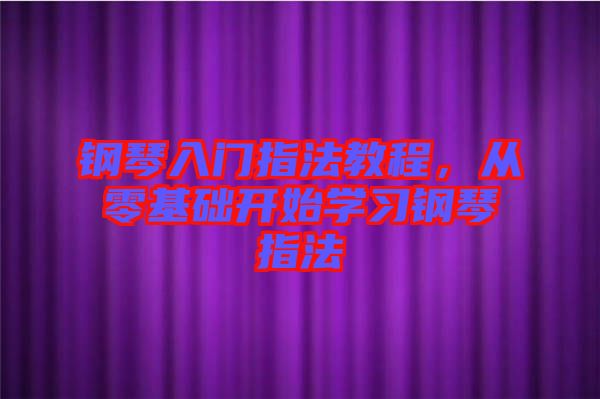鋼琴入門指法教程，從零基礎(chǔ)開始學習鋼琴指法