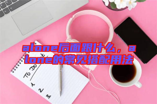 alone后面跟什么，alone的常見搭配用法