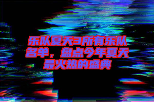 樂隊(duì)夏天3所有樂隊(duì)名單，盤點(diǎn)今年夏天最火熱的盛典