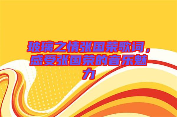 玻璃之情張國榮歌詞，感受張國榮的音樂魅力