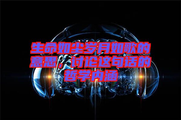 生命如塵歲月如歌的意思，討論這句話的哲學(xué)內(nèi)涵