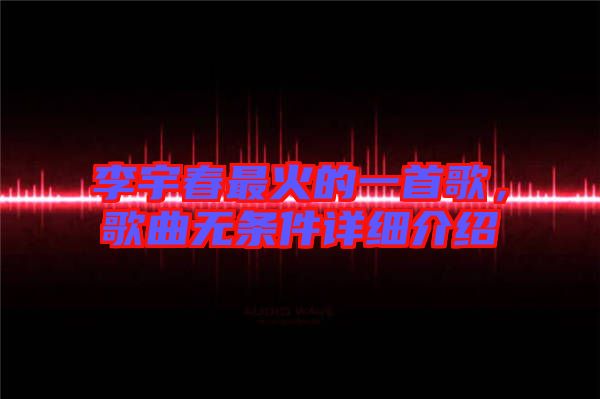 李宇春最火的一首歌，歌曲無條件詳細介紹