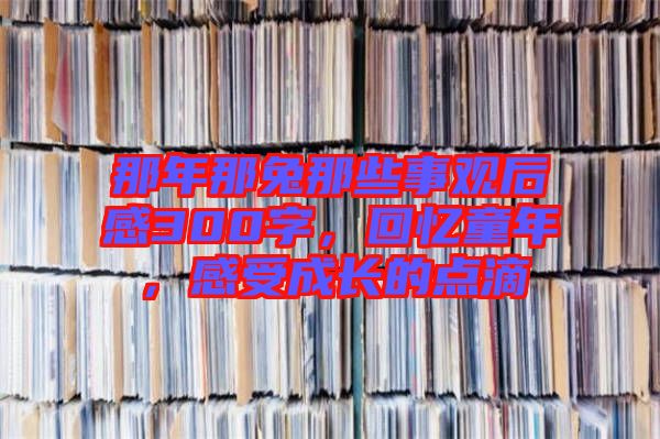 那年那兔那些事觀后感300字，回憶童年，感受成長的點(diǎn)滴