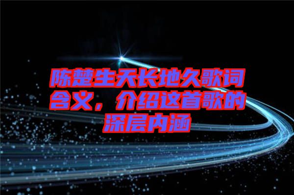 陳楚生天長地久歌詞含義，介紹這首歌的深層內(nèi)涵