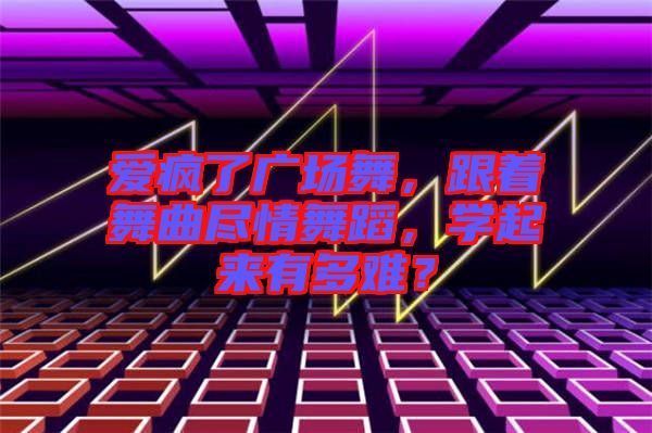 愛(ài)瘋了廣場(chǎng)舞，跟著舞曲盡情舞蹈，學(xué)起來(lái)有多難？