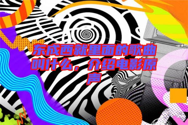 東成西就里面的歌曲叫什么，介紹電影原聲