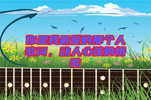 你是我最愛(ài)的那個(gè)人歌詞，動(dòng)人心弦的情歌
