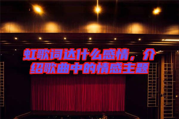 虹歌詞達(dá)什么感情，介紹歌曲中的情感主題