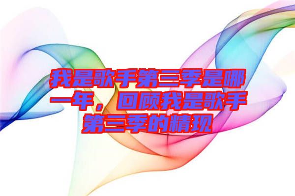 我是歌手第三季是哪一年，回顧我是歌手第三季的精現(xiàn)