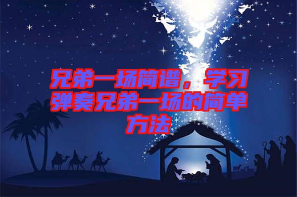 兄弟一場簡譜，學(xué)習(xí)彈奏兄弟一場的簡單方法