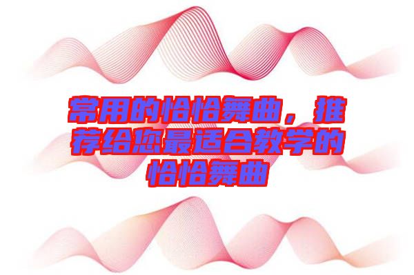常用的恰恰舞曲，推薦給您最適合教學的恰恰舞曲