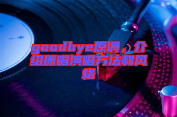 goodbye原調(diào)，介紹原唱演唱方法和風(fēng)格