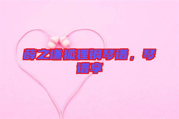 薛之謙狐貍鋼琴譜，琴譜享