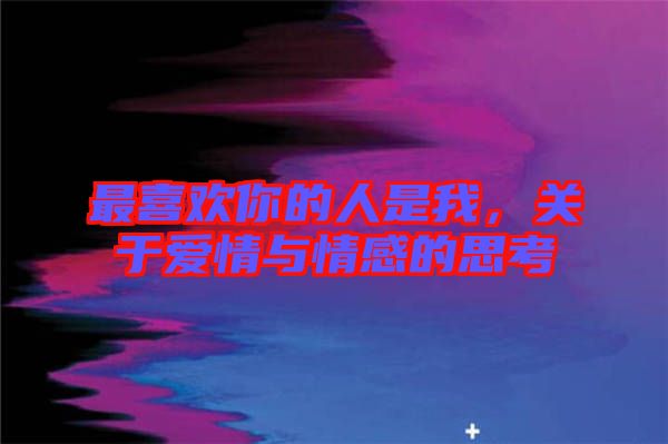 最喜歡你的人是我，關(guān)于愛情與情感的思考