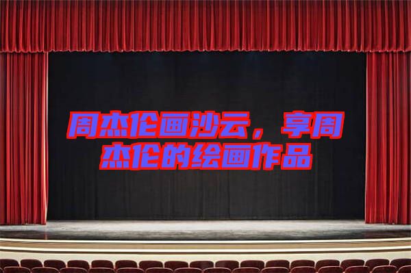 周杰倫畫沙云，享周杰倫的繪畫作品
