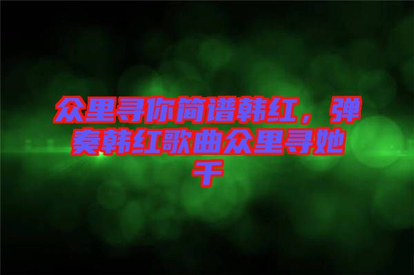 眾里尋你簡譜韓紅，彈奏韓紅歌曲眾里尋她千