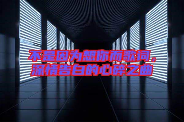 不是因為想你而歌詞，深情告白的心碎之曲