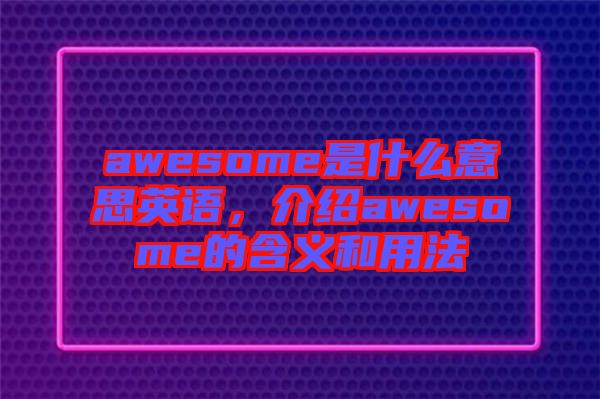 awesome是什么意思英語，介紹awesome的含義和用法