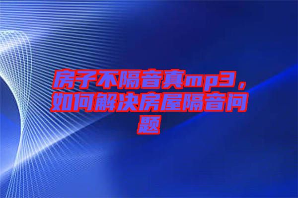 房子不隔音真mp3，如何解決房屋隔音問題