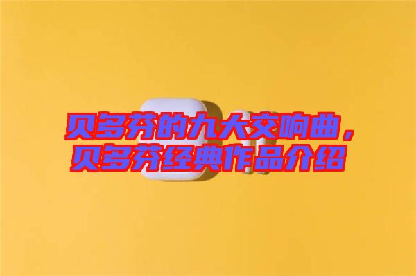 貝多芬的九大交響曲，貝多芬經(jīng)典作品介紹
