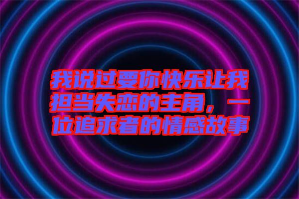 我說過要你快樂讓我擔(dān)當(dāng)失戀的主角，一位追求者的情感故事