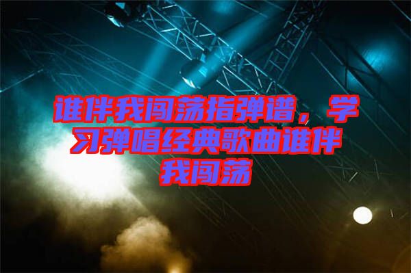 誰伴我闖蕩指彈譜，學習彈唱經(jīng)典歌曲誰伴我闖蕩