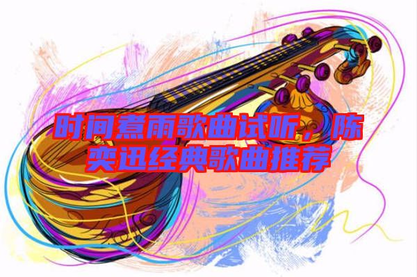 時間煮雨歌曲試聽，陳奕迅經典歌曲推薦